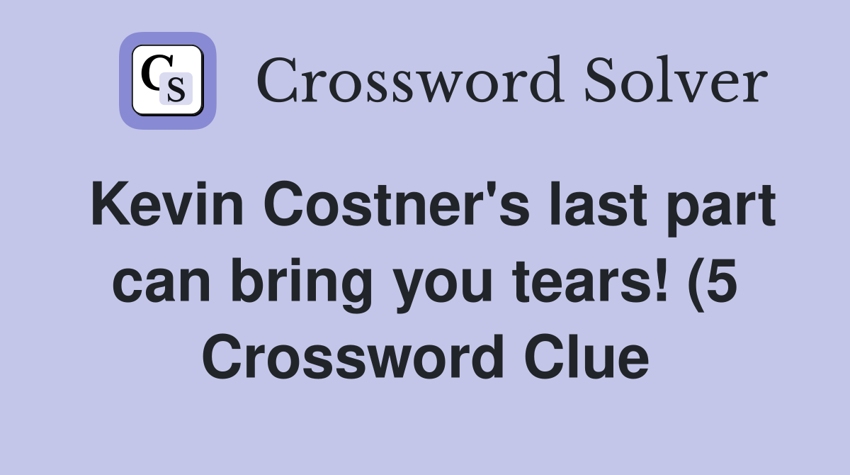 Kevin Costner #39 s last part can bring you tears (5) Crossword Clue Kevin Costner #39 s last part can bring you tears (5) Crossword Clue