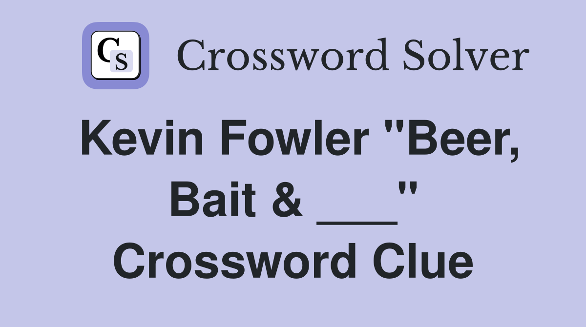 Kevin Fowler "Beer, Bait & ___" Crossword Clue