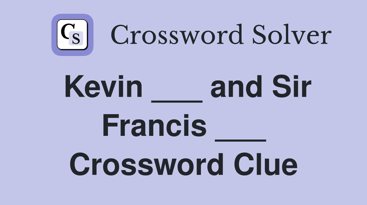 Kevin ___ and Sir Francis ___ Crossword Clue