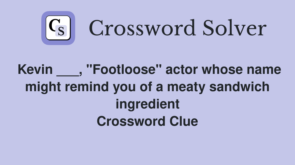 Kevin ___, "Footloose" actor whose name might remind you of a meaty sandwich ingredient Crossword Clue