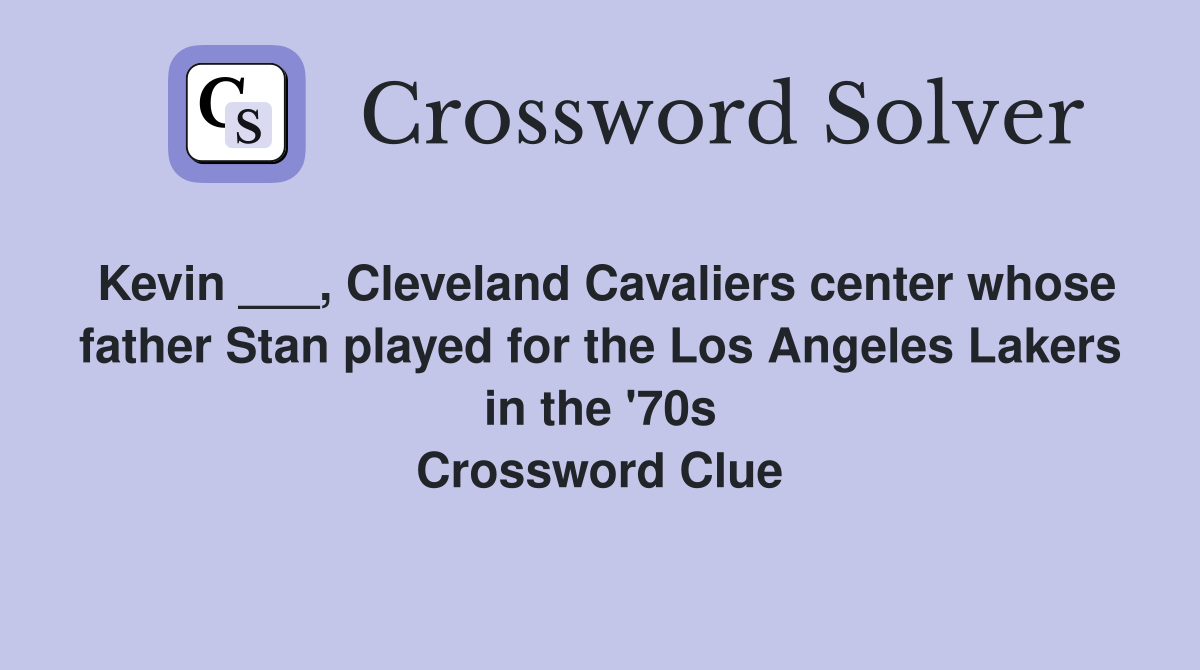 Kevin ___, Cleveland Cavaliers center whose father Stan played for the Los Angeles Lakers in the '70s Crossword Clue