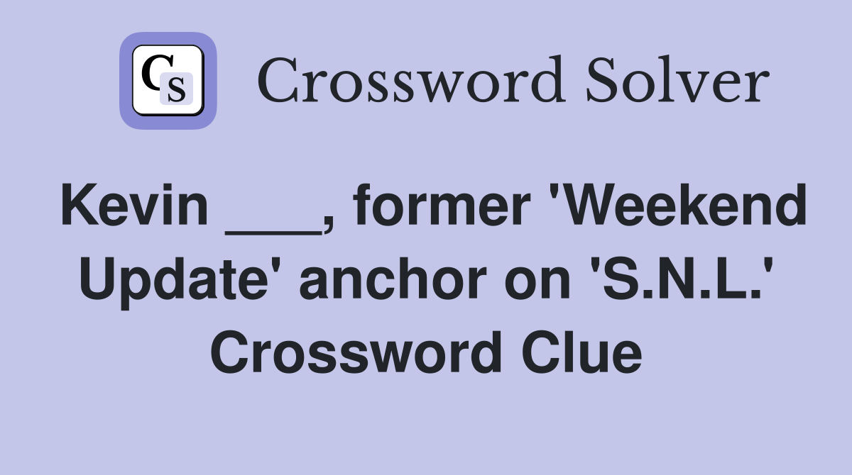 Kevin ___, former 'Weekend Update' anchor on 'S.N.L.' Crossword Clue