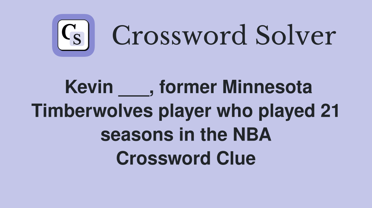 Kevin ___, former Minnesota Timberwolves player who played 21 seasons in the NBA Crossword Clue