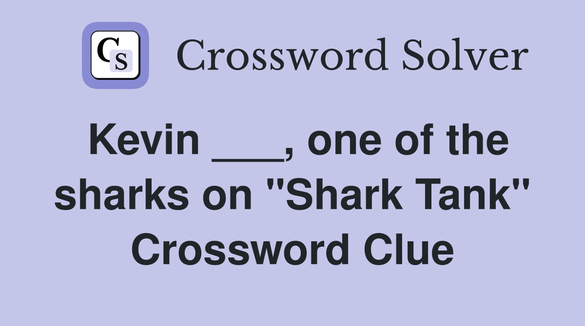 Kevin ___, one of the sharks on "Shark Tank" Crossword Clue