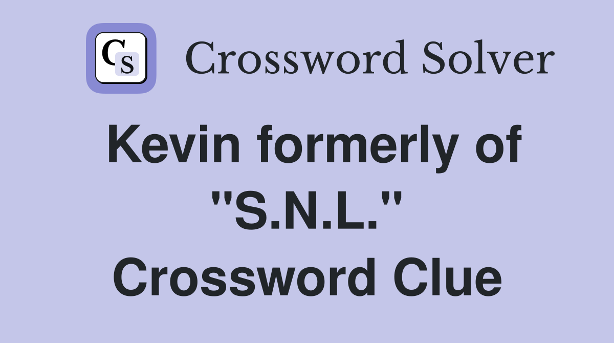 Kevin formerly of "S.N.L." Crossword Clue