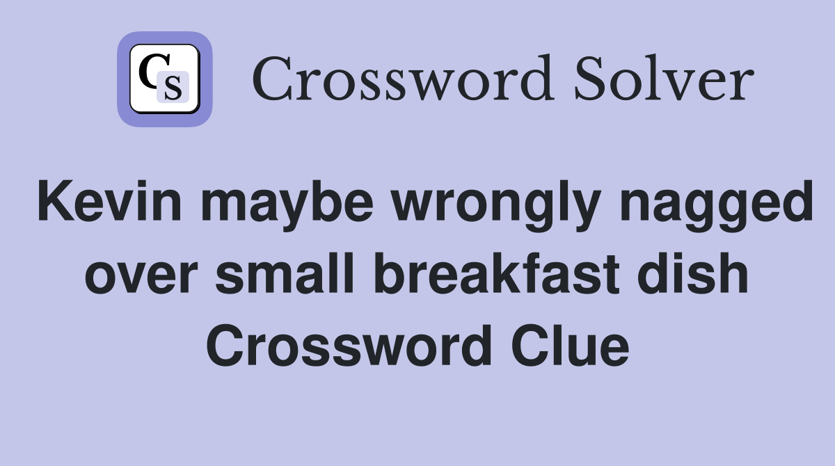 Kevin maybe wrongly nagged over small breakfast dish Crossword Clue