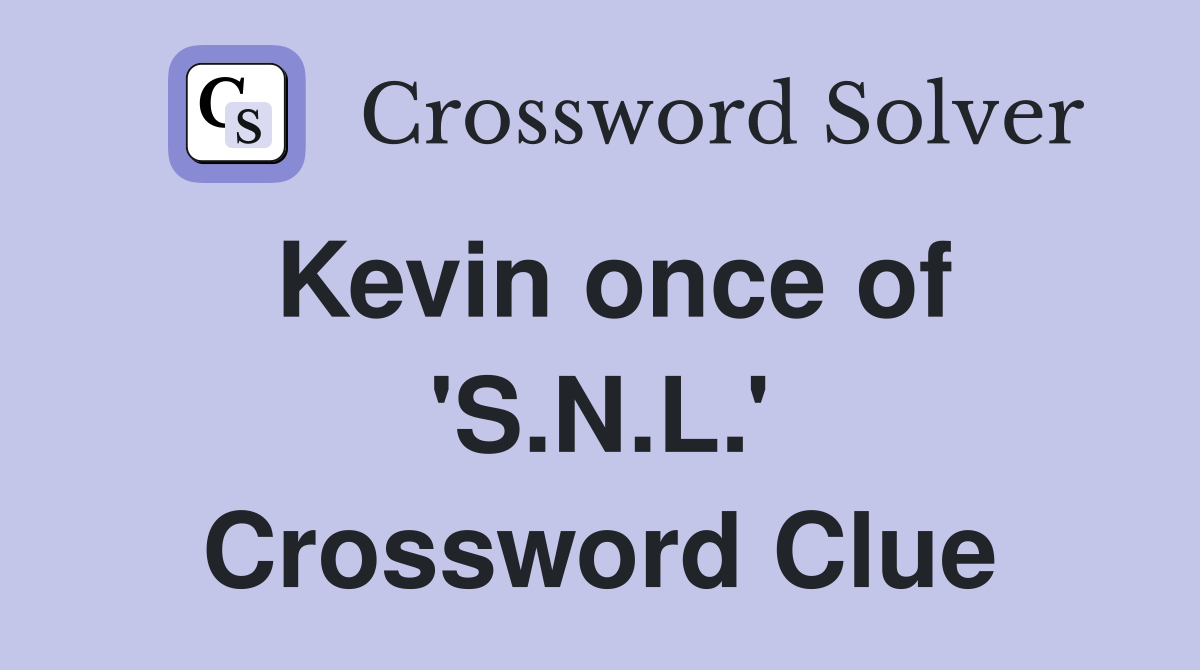 Kevin once of 'S.N.L.' Crossword Clue