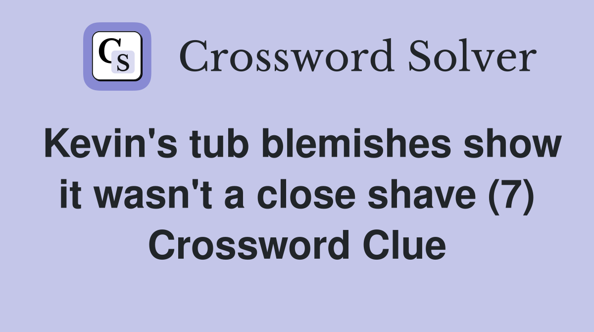 Kevin's tub blemishes show it wasn't a close shave (7) Crossword Clue