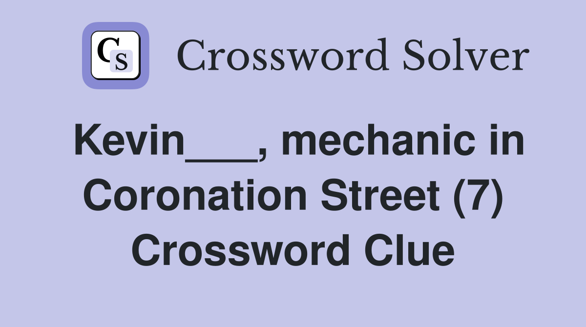 Kevin___, mechanic in Coronation Street (7) Crossword Clue