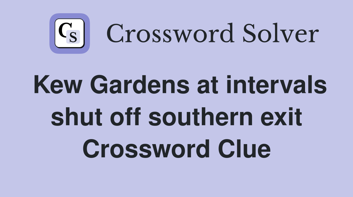 Kew Gardens at intervals shut off southern exit Crossword Clue