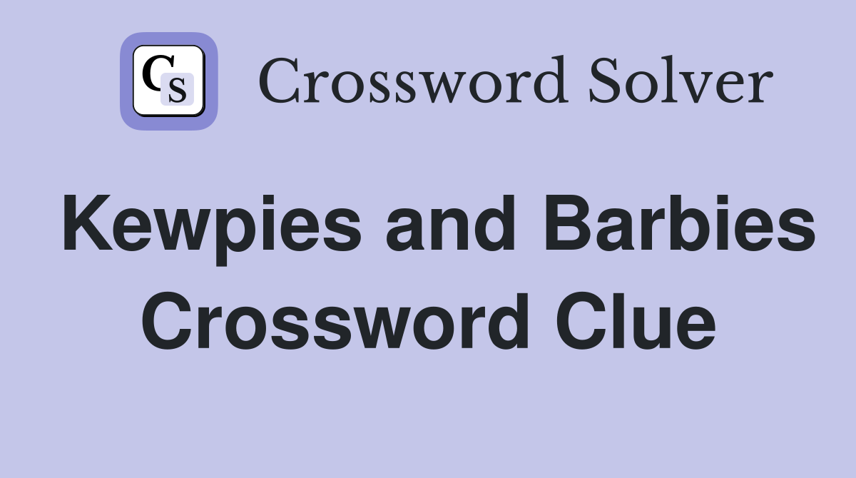 Kewpies and Barbies Crossword Clue