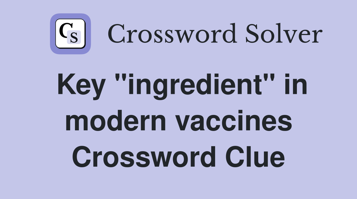 Key "ingredient" in modern vaccines Crossword Clue