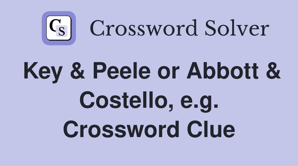 Key & Peele or Abbott & Costello, e.g. Crossword Clue