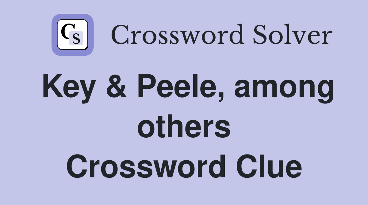 Key & Peele, among others Crossword Clue
