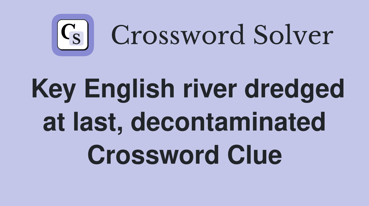 Key English river dredged at last, decontaminated Crossword Clue