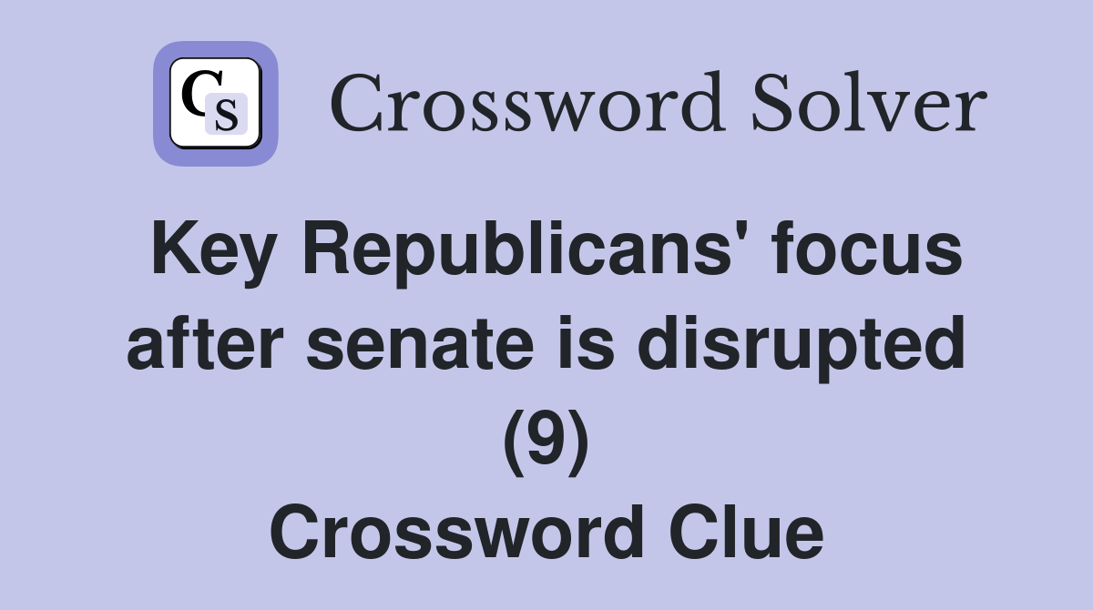 Key Republicans' focus after senate is disrupted (9) Crossword Clue