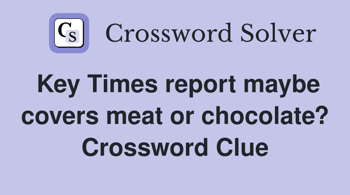 Key Times report maybe covers meat or chocolate? Crossword Clue