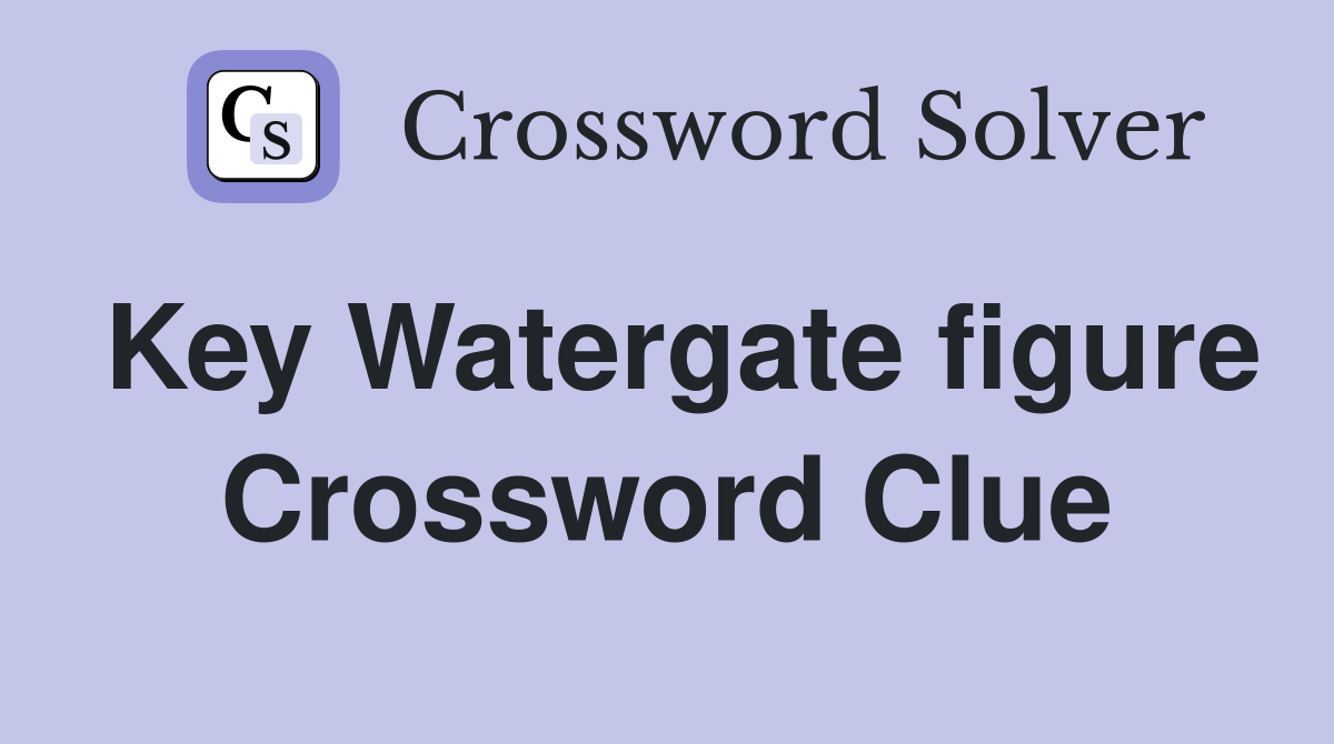 Key Watergate figure Crossword Clue