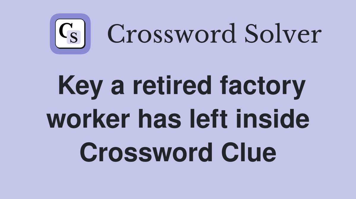 Key a retired factory worker has left inside Crossword Clue