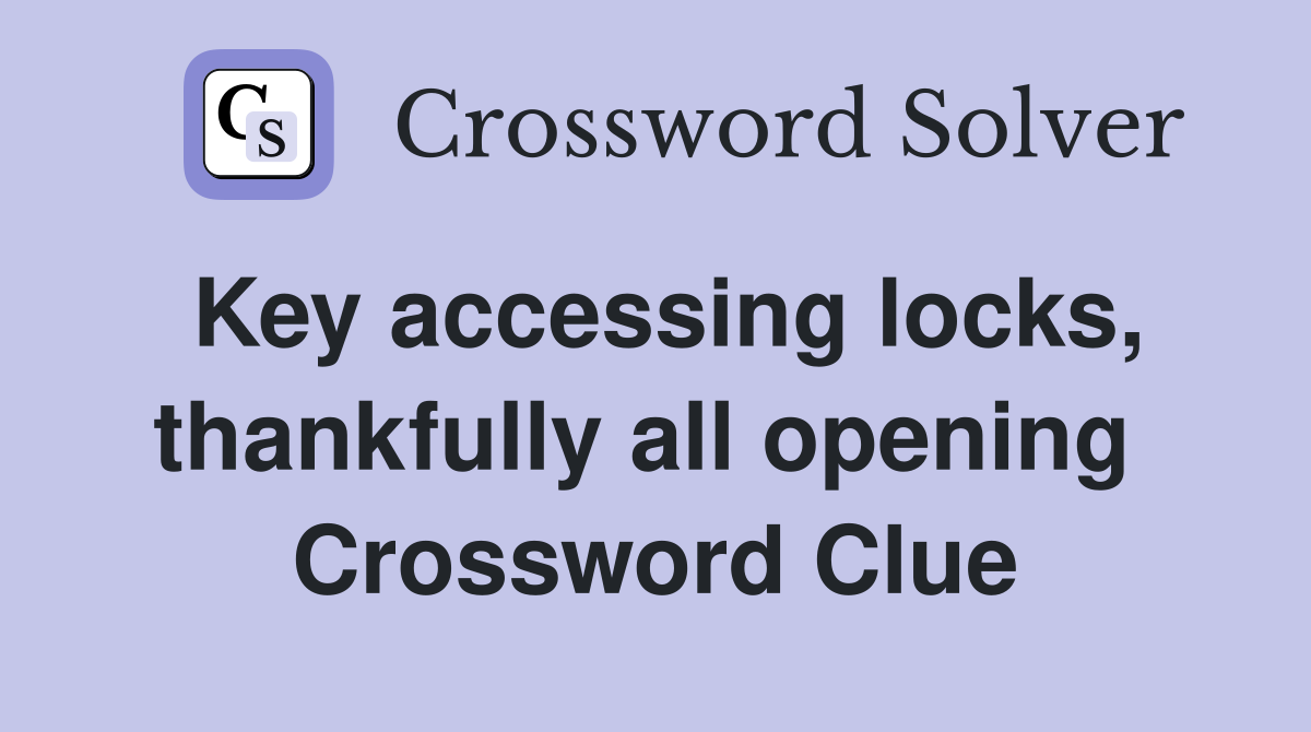 Key accessing locks, thankfully all opening  Crossword Clue