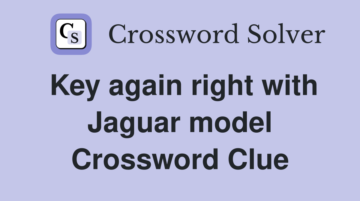 Key again right with Jaguar model Crossword Clue