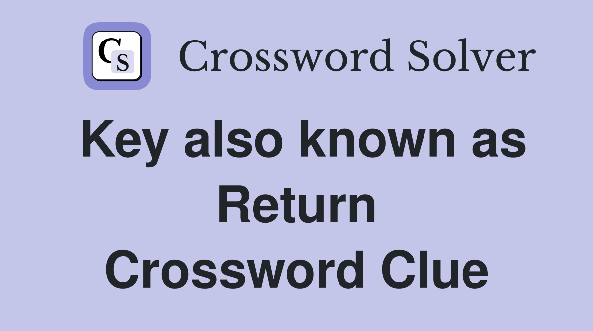 Key also known as Return Crossword Clue