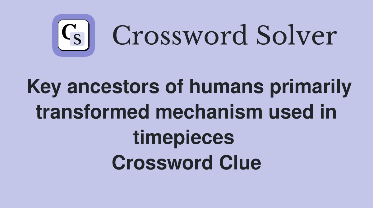 Key ancestors of humans primarily transformed mechanism used in timepieces  Crossword Clue