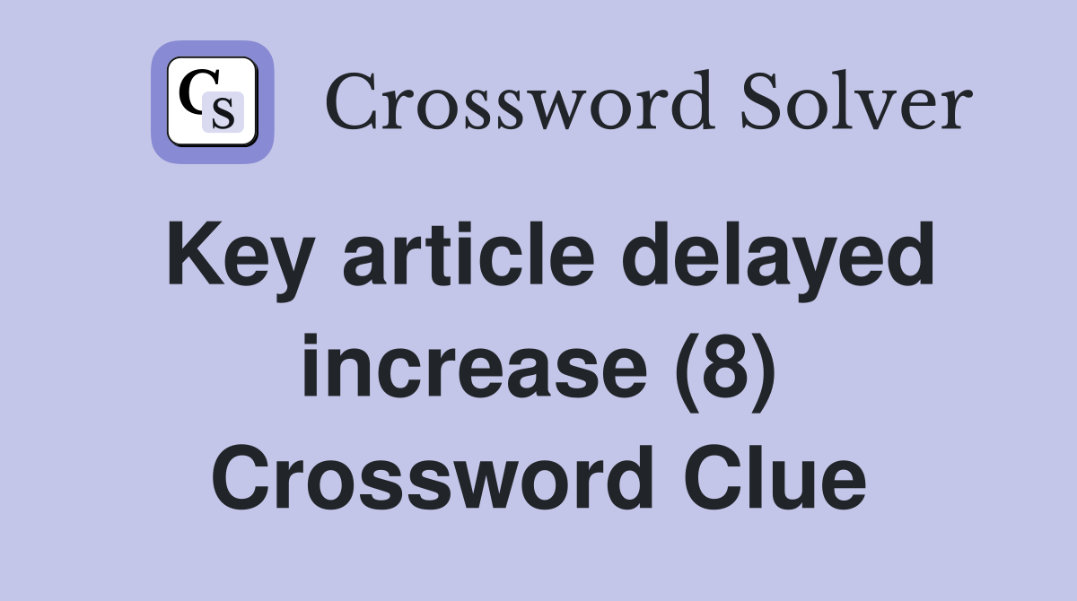 Key article delayed increase (8) Crossword Clue