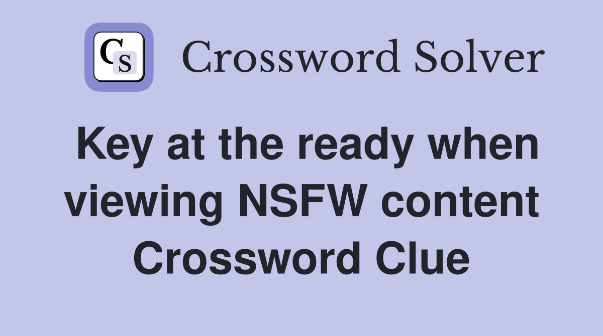 Key at the ready when viewing NSFW content Crossword Clue