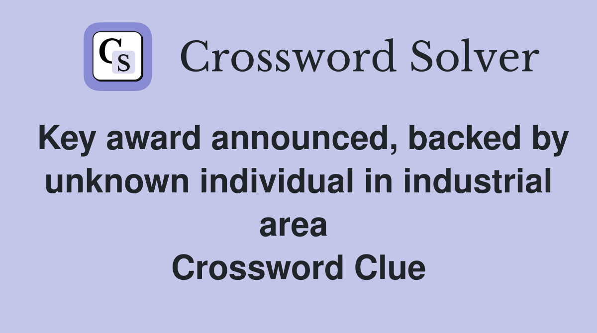 Key award announced, backed by unknown individual in industrial area  Crossword Clue