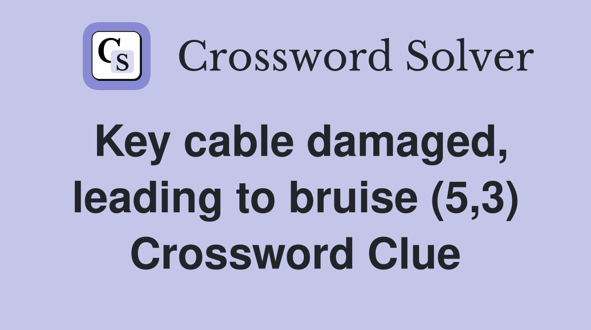 Key cable damaged, leading to bruise (5,3) Crossword Clue