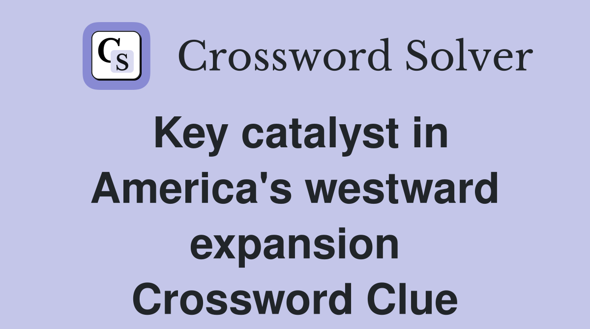 Key catalyst in America's westward expansion Crossword Clue