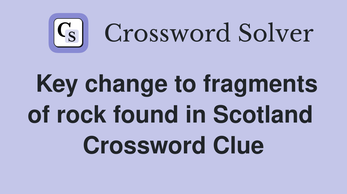 Key change to fragments of rock found in Scotland  Crossword Clue