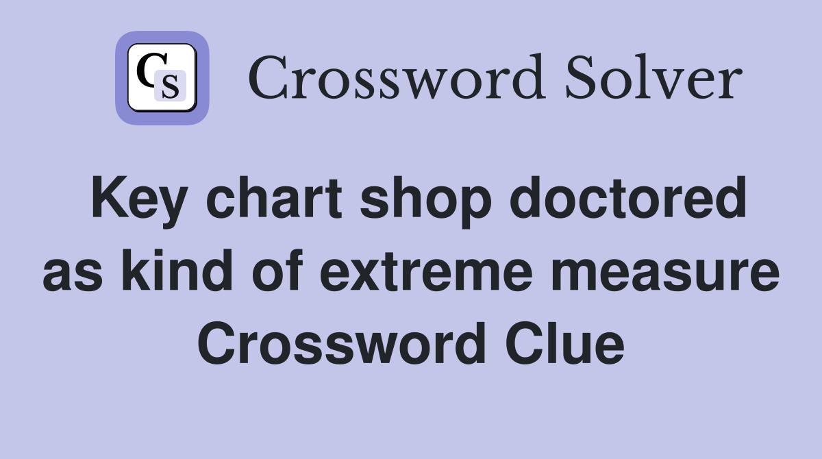 Key chart shop doctored as kind of extreme measure Crossword Clue