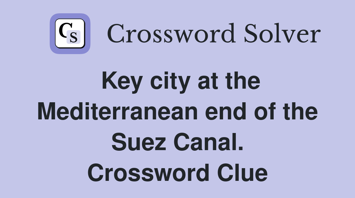 Key city at the Mediterranean end of the Suez Canal. Crossword Clue