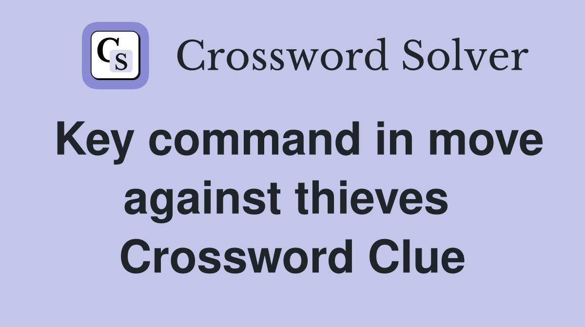 Key command in move against thieves  Crossword Clue