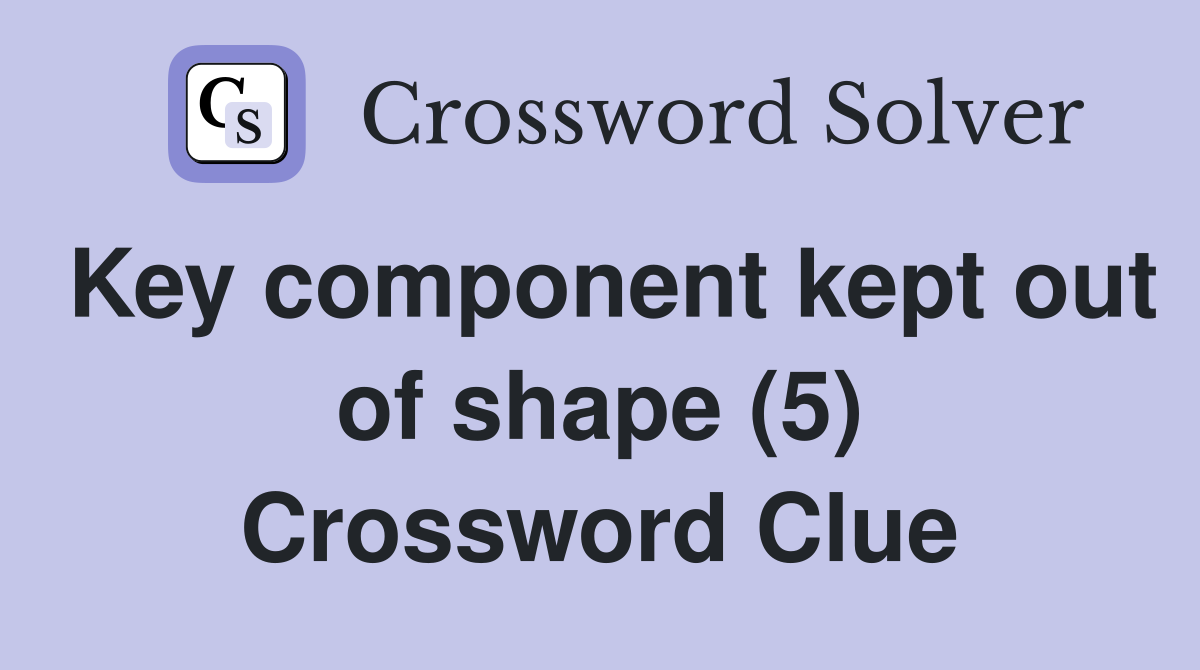 Key component kept out of shape (5) Crossword Clue