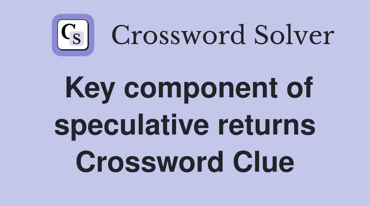 Key component of speculative returns Crossword Clue