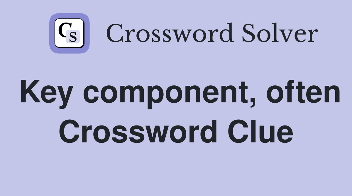 Key component, often Crossword Clue