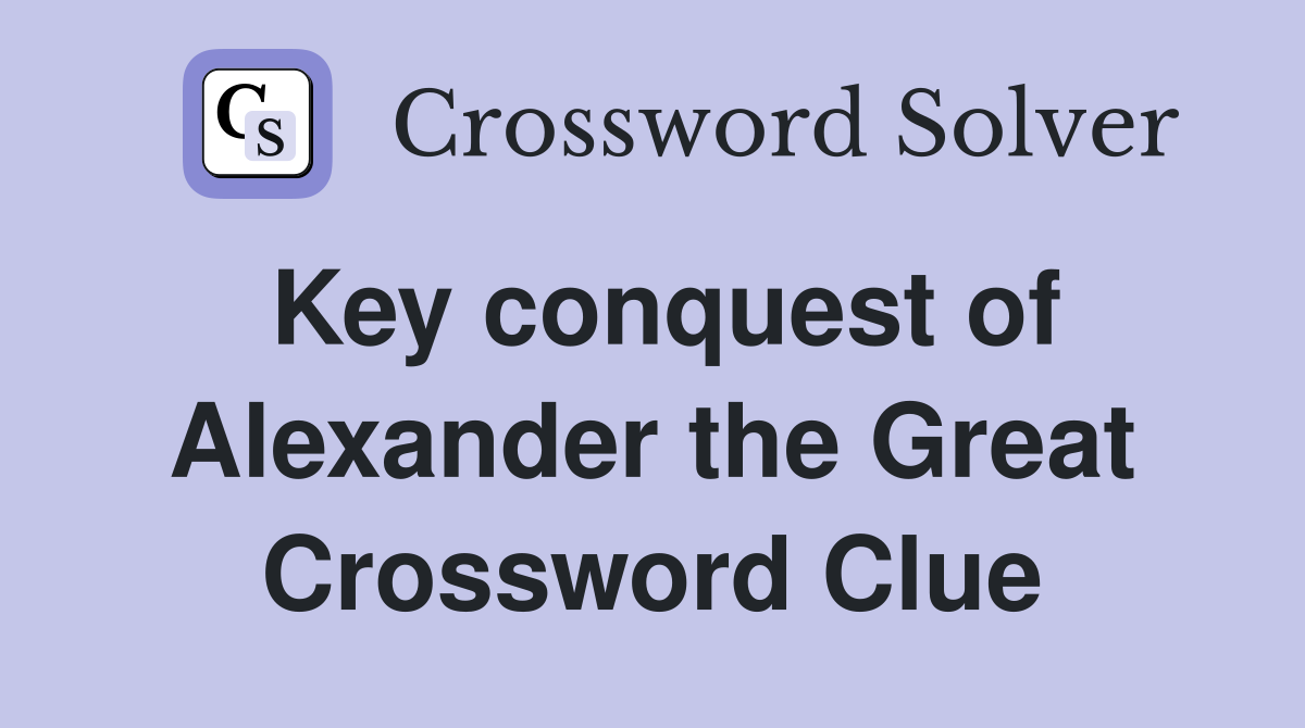 Key conquest of Alexander the Great Crossword Clue
