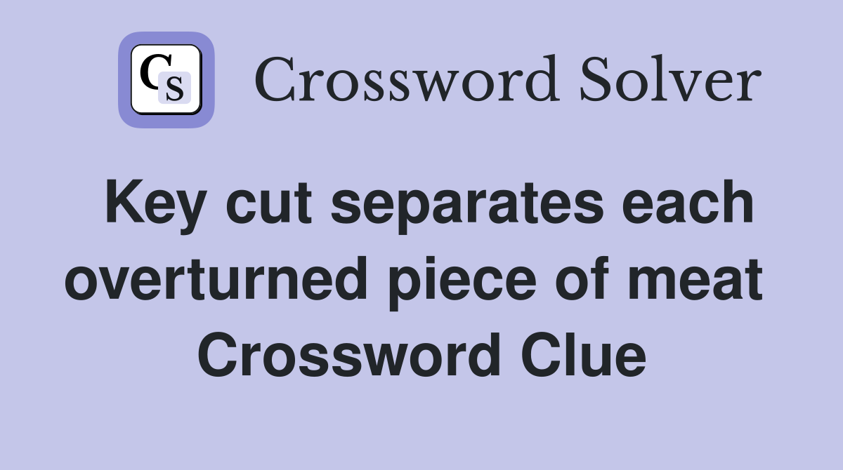 Key cut separates each overturned piece of meat  Crossword Clue