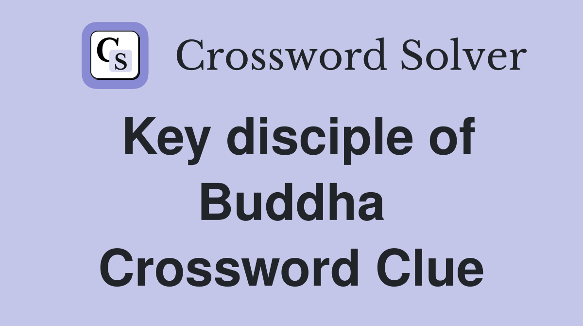 Key disciple of Buddha Crossword Clue