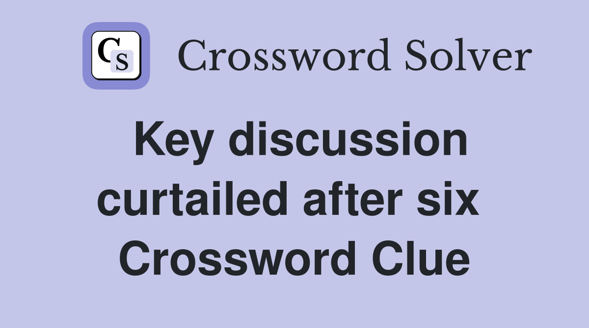 Key discussion curtailed after six  Crossword Clue