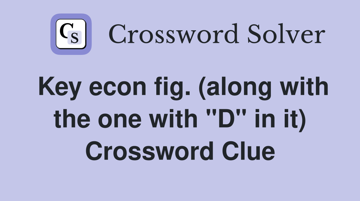 Key econ fig. (along with the one with "D" in it) Crossword Clue