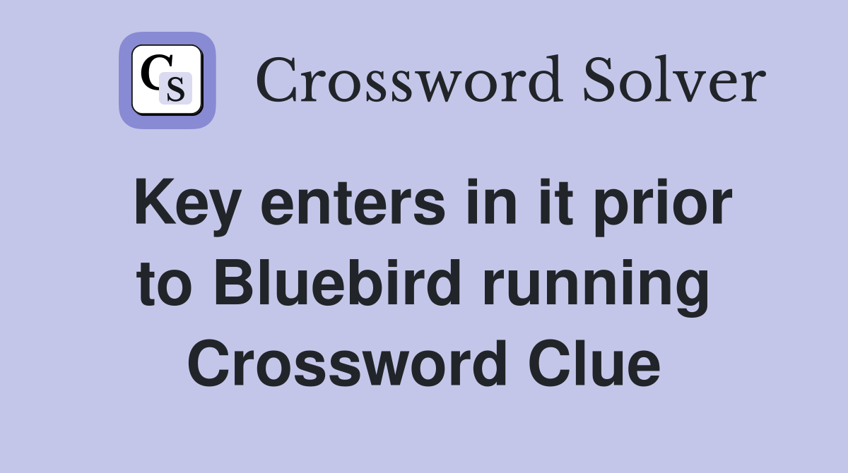 Key enters in it prior to Bluebird running Crossword Clue
