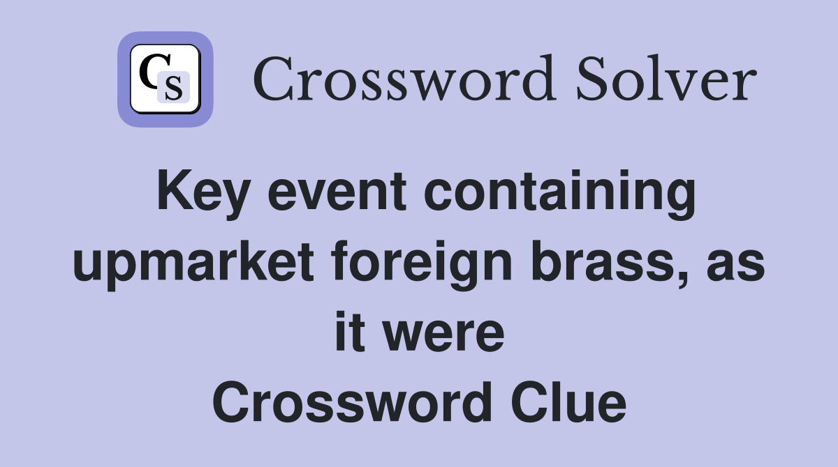 Key event containing upmarket foreign brass, as it were Crossword Clue