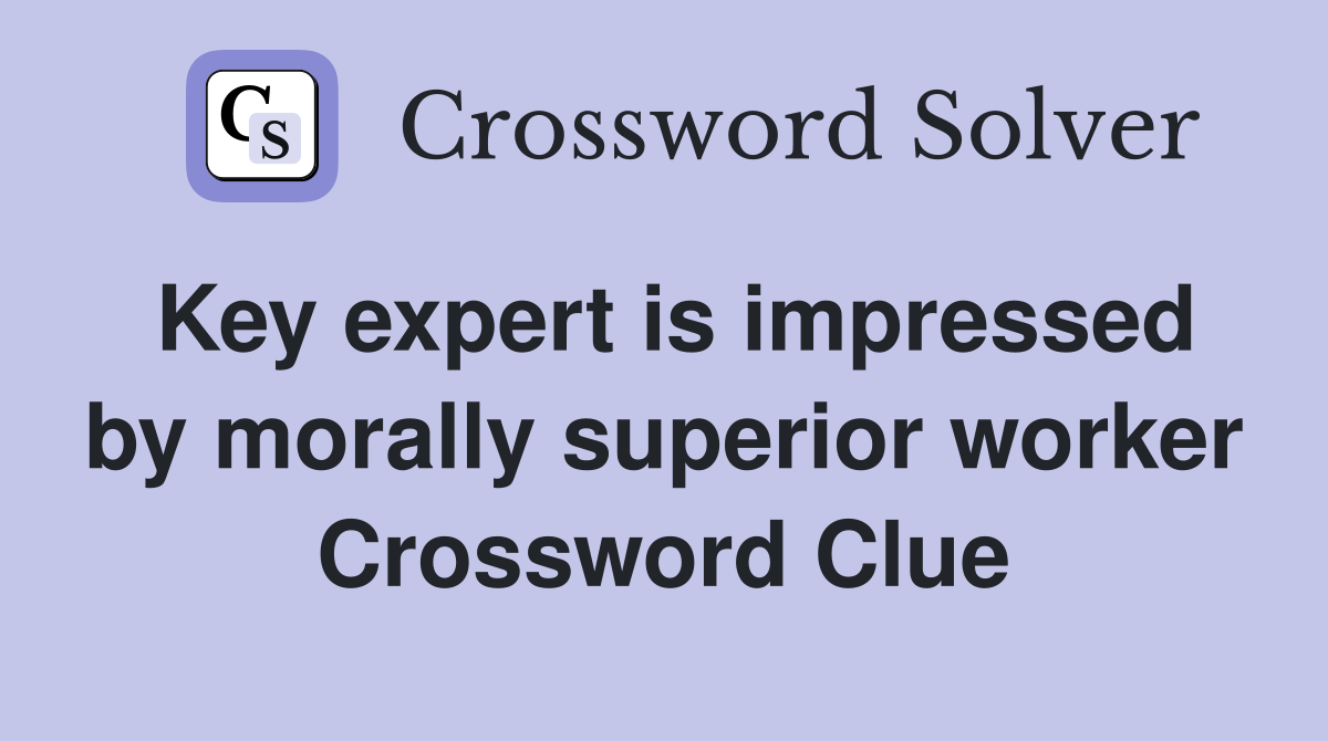 Key expert is impressed by morally superior worker Crossword Clue