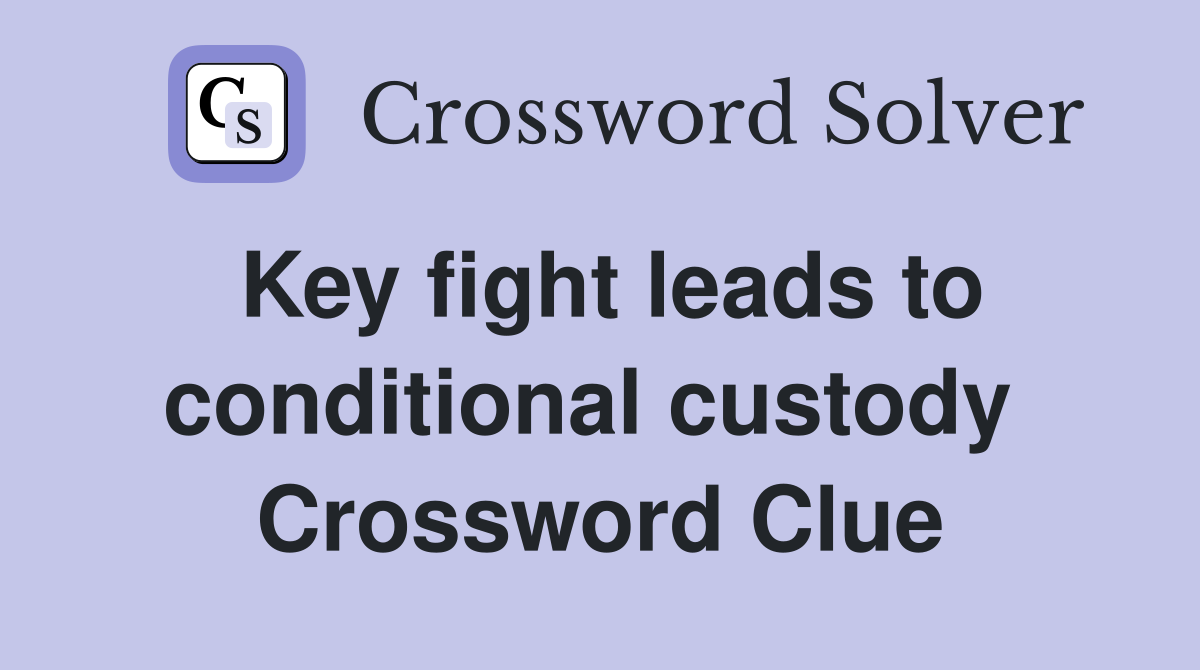 Key fight leads to conditional custody  Crossword Clue