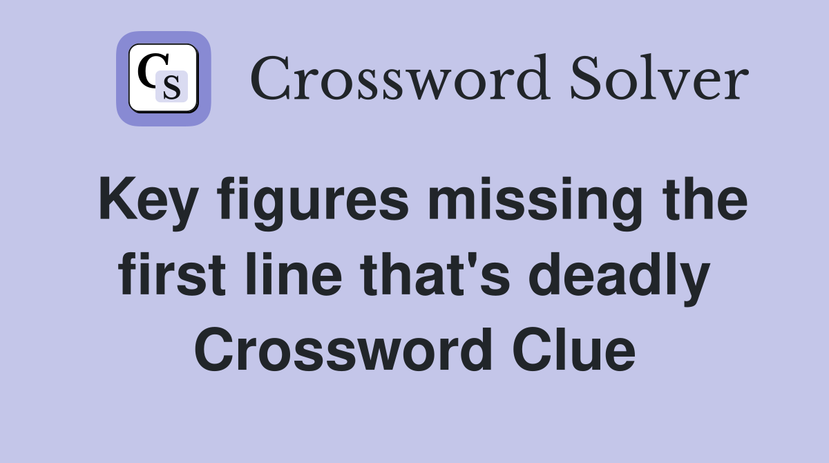 Key figures missing the first line that's deadly Crossword Clue