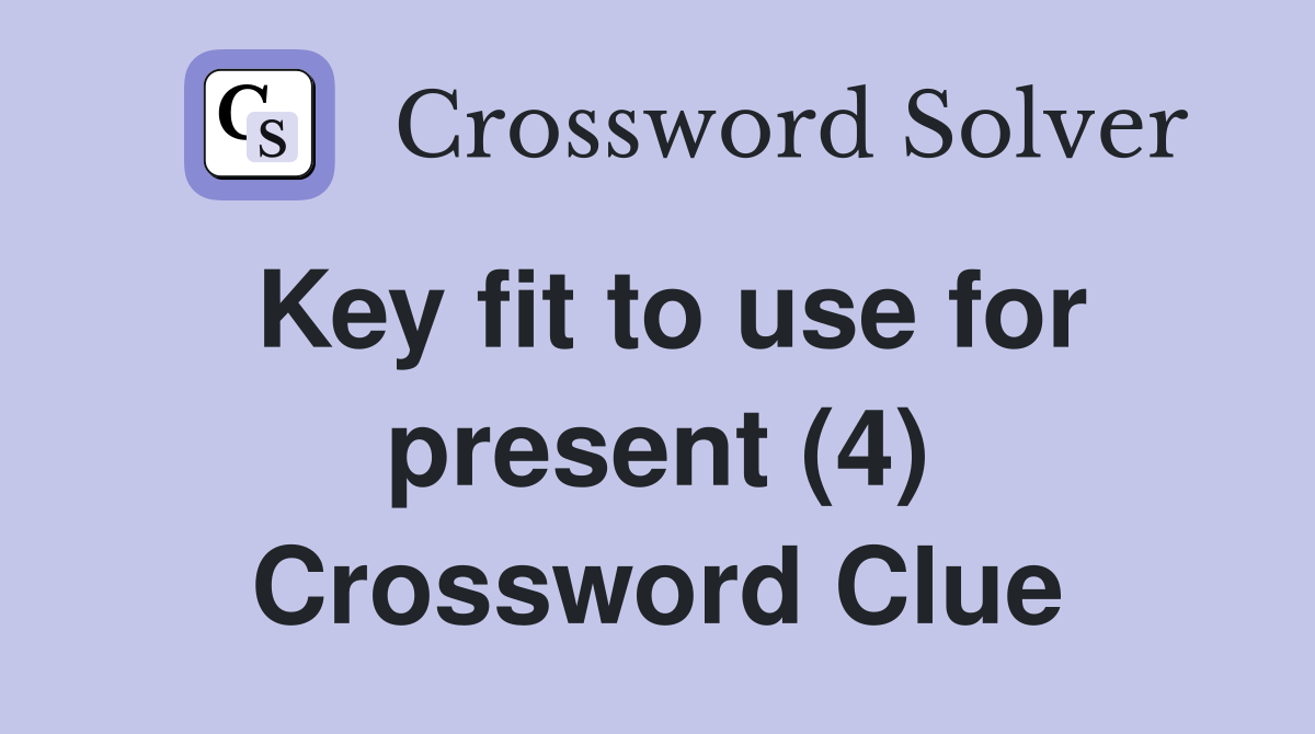 Key fit to use for present (4) Crossword Clue